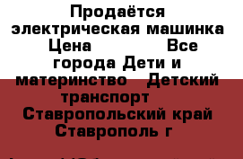 Продаётся электрическая машинка › Цена ­ 15 000 - Все города Дети и материнство » Детский транспорт   . Ставропольский край,Ставрополь г.